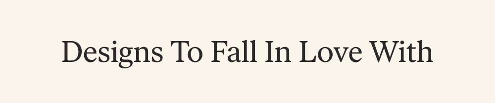 Designs To Fall In Love With