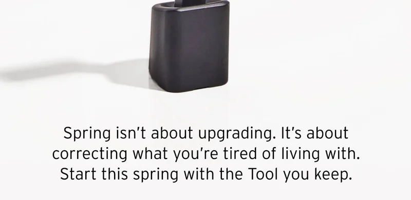Spring isn't about upgrading. It's about correcting what you're tired of living with. Start this spring with the Tool you keep.