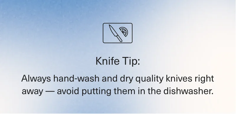 Always hand-wash and dry quality knives right away — avoid putting them in the dishwasher.