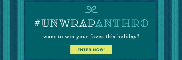 unwrap anthro, want to win your faves this holiday? enter now!