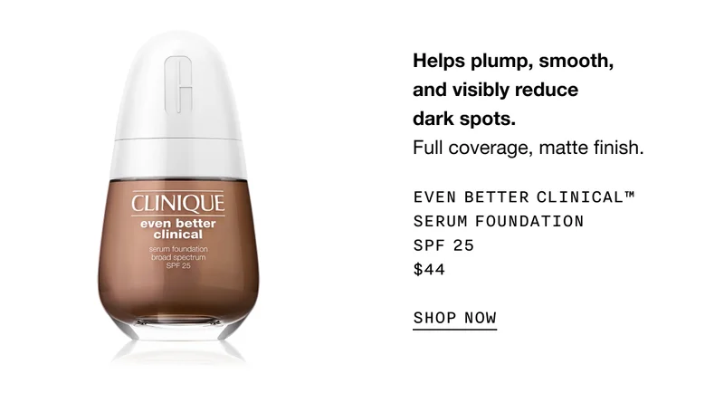 Helps plump, smooth, and visibly reduce dark spots. Full coverage, matte finish. EVEN BETTER CLINICAL TM SERUM FOUNDATION SPF 25 $44 SHOP NOW