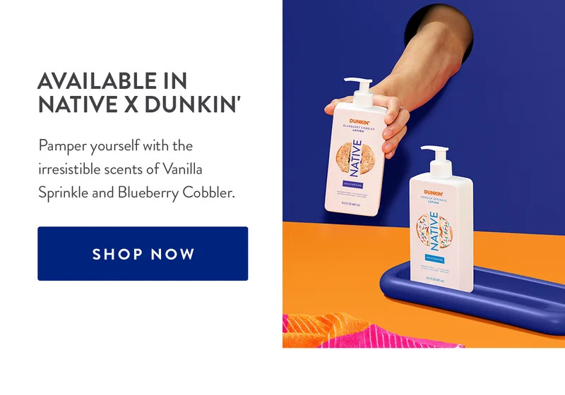 AVAILABLE IN NATIVE X DUNKIN' | Pamper yourself with the irresistible scents of Vanilla Sprinkle and Blueberry Cobbler. | SHOP NOW