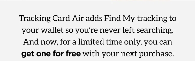 Tracking Card Air adds Find My Tracking to your wallet so you've never left searching. And now, for a limited time only, you can get one for free with your next purchase.
