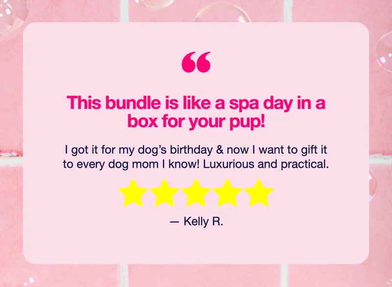Real 5 Star Review: "This bundle is like a spa day in a box for your pup! I got it for my dog's birthday & now I want to gift it to every dog mom I know! Luxurious and practical." –Kelly R.