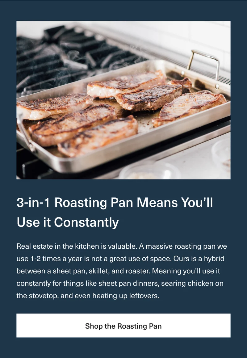 3-in-1 Roasting Pan Means You’ll Use it Constantly - Real estate in the kitchen is valuable. A massive roasting pan we use 1-2 times a year is not a great use of space. Ours is a hybrid between a sheet pan, skillet, and roaster. Meaning you’ll use it constantly for things like sheet pan dinners, searing chicken on the stovetop, and even heating up leftovers.. Shop the Roasting Pan