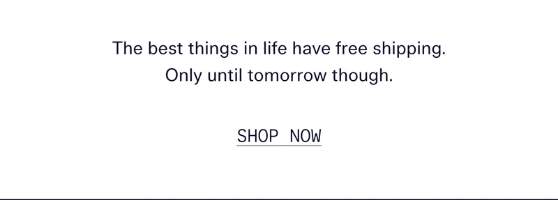 The best things in life have free shipping. Only until tomorrow though.   |   SHOP NOW