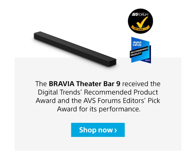The BRAVIA Theater Bar 9 received the Digital Trends’ Recommended Product Award and the AVS Forums Editors’ Pick Award for its performance. Shop now