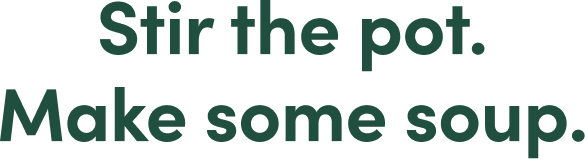 Stir the pot. Make some soup.