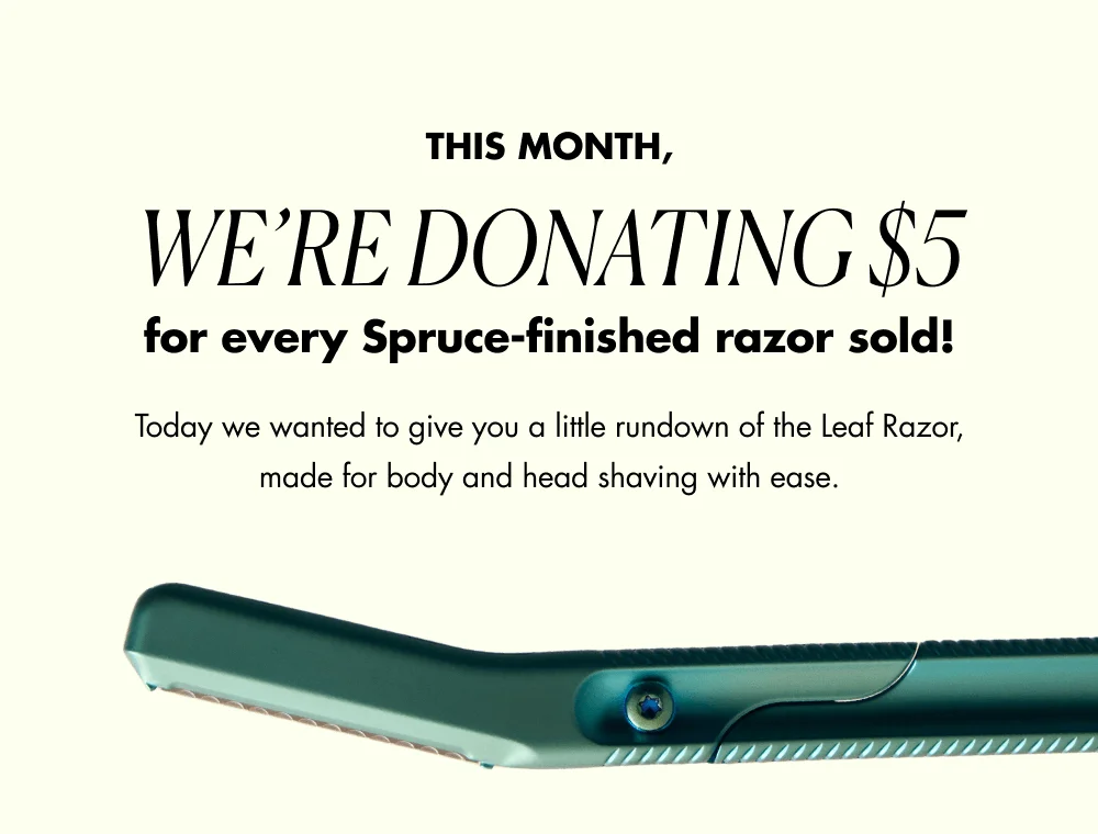 we’re donating $5 for every Spruce-finished razor sold!