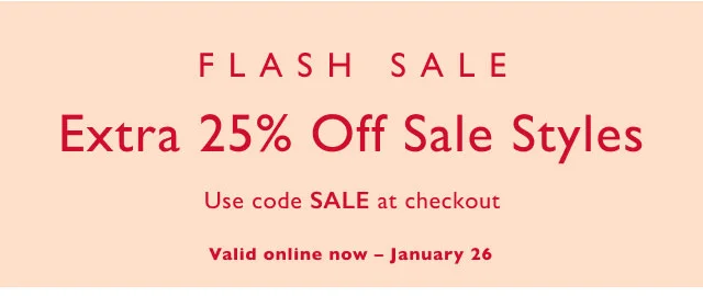 Flash Sale Extra 25% off sale styles Use code SALE at checkout Valid online now - January 26