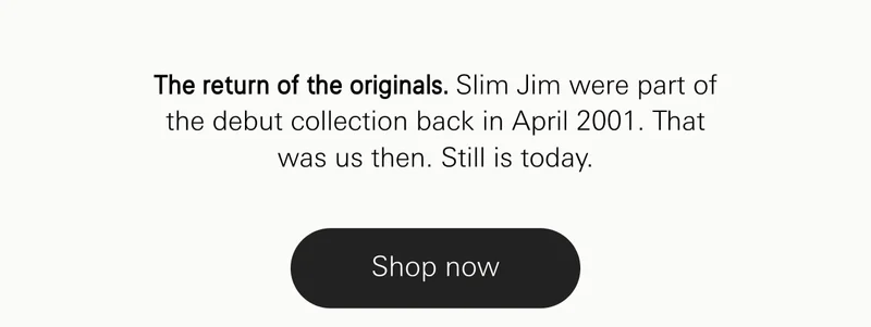 The return of the originals. Slim Jim were part of the debut collection back in April 2001. That was us then. Still is today.