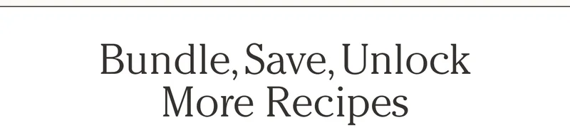 Bundle, Save, Unlock More Recipes