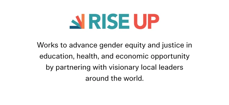 Rise Up Together Works to advance gender equity and justice in education, health, and economic opportunity by partnering with visionary local leaders around the world.