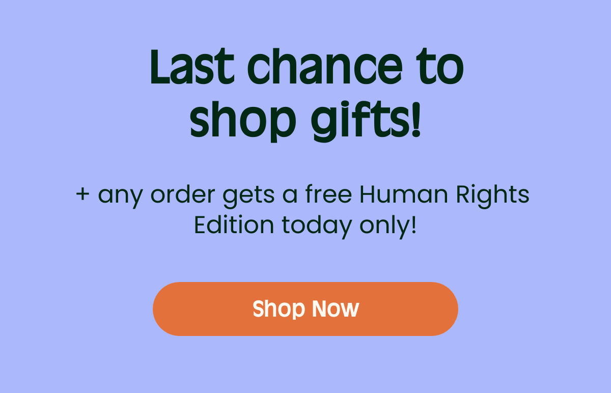 Last chance toshop gifts! + any order gets a free Human Rights Edition today only! Body text Shop Now