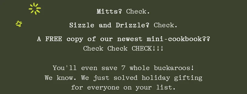 MITTS? CHECK. SIZZLE AND DRIZZLE? CHECK. A FREE COPY OF OUR NEWEST MINI-COOKBOOK?? CHECK CHECK CHECK!!!