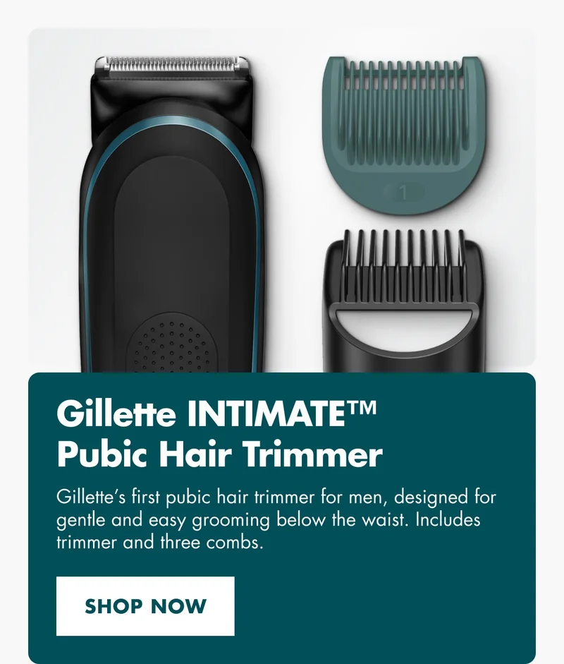Gillette INTIMATE™ Pubic Hair Trimmer - Gillette’s first pubic hair trimmer for men, designed for gentle and easy grooming below the waist. SHOP NOW