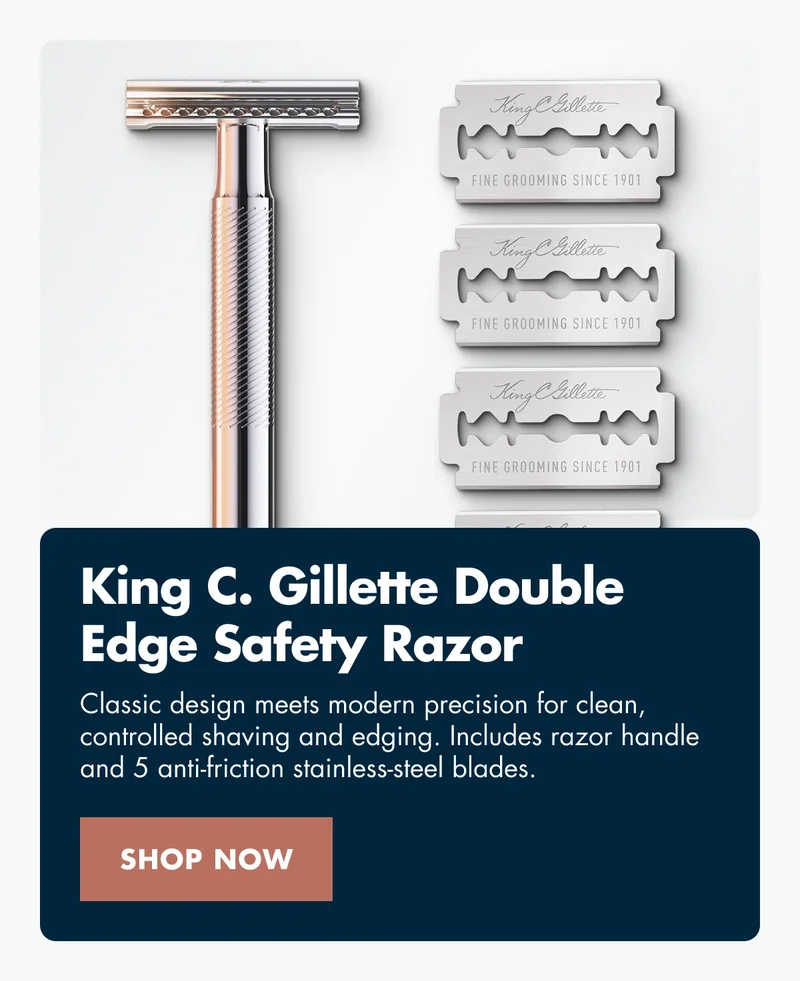 King C. Gillette Double Edge Safety Razor - Classic design meets modern precision for clean, controlled shaving and edging. Includes handle and 5 anti-friction stainless-steel blades. SHOP NOW