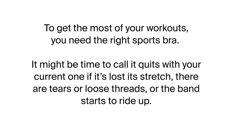 To get the most of our workouts, you need the right sports bra. It might be time to call it quits with your current one if it's lost its stretch, there are tears or loose threads, or the band starts to ride up.