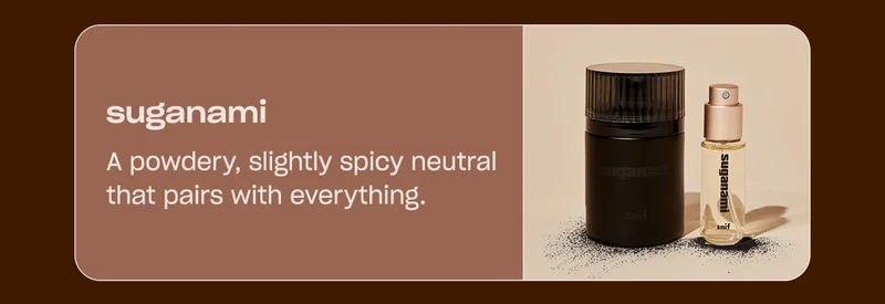 suganami A powdery, slightly spicy neutral that pairs with everything.