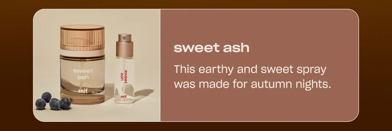 sweet ash This earthy and sweet spray was made for autumn nights.