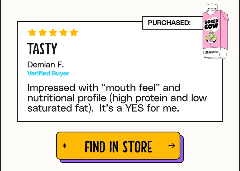 "Tasty. Impressed with 'mouth feel' and nutritional profile (high protein and low saturated fat). It’s a YES for me." - Demian F. Find in store.