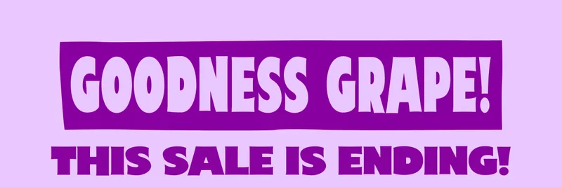 Goodness Grape! This sale is ending!