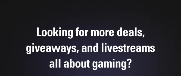 Looking for more deals, giveaways, and livestreams all about gaming?