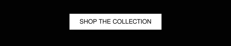 SHOP THE COLLECTION