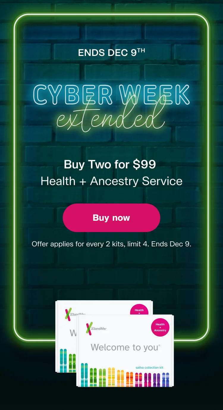 CYBER WEEK EXTENDED | Buy Two for $99 Health + Ancestry Service | Buy now | Offer applies for every 2 kits, limit 4 kits. Ends Dec 9.