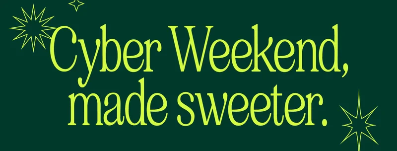 Cyber Weekend, made sweeter.