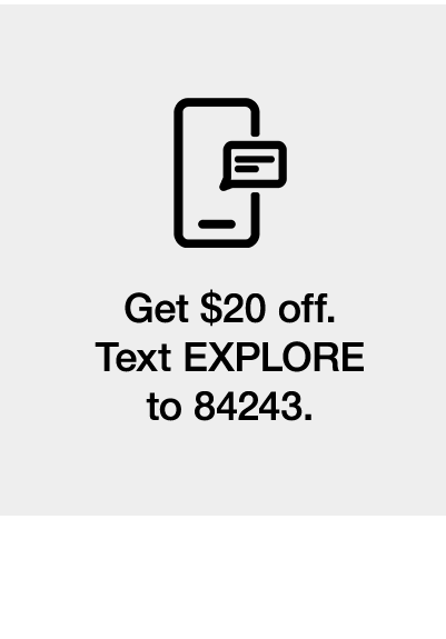 Get $20 off. Text EXPLORE to 84243
