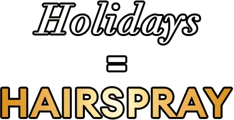 Holidays = Hairspray