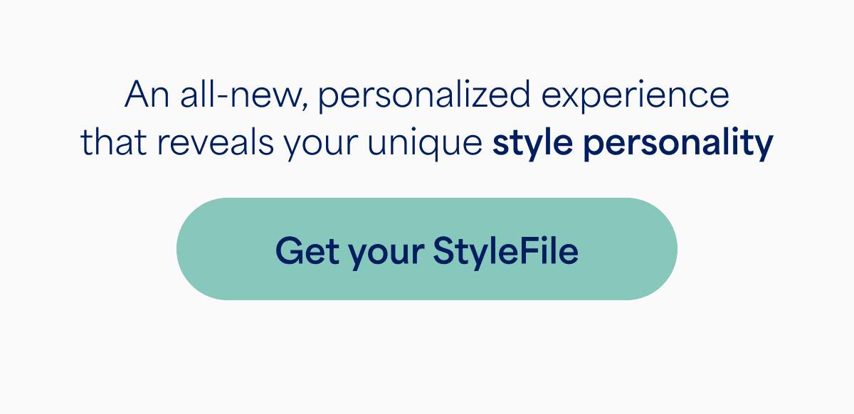 An all-new, personalized experience that reveals your unique style&nbsp;personality. Get&nbsp;your&nbsp;StyleFile.