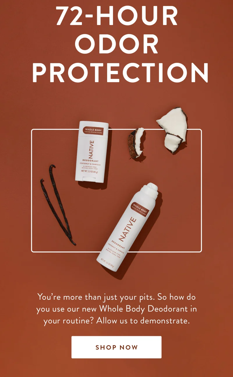 72-HOUR ODOR PROTECTION | You’re more than just your pits. So how do you use our new Whole Body Deodorant in your routine? Allow us to demonstrate. | SHOP NOW