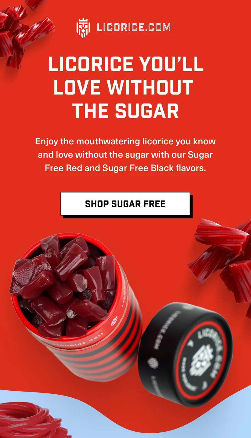 LICORICE.COM | LICORICE YOU’LL LOVE WITHOUT  THE SUGAR Enjoy the mouthwatering licorice you know and love without the sugar with our Sugar Free Red and Sugar Free Black flavors. SHOP SUGAR FREE