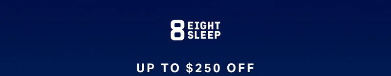 Eight Sleep - Up to $250 off.
