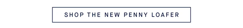 SHOP THE NEW PENNY LOAFER SHOP THE NEW PENNY LOAFER