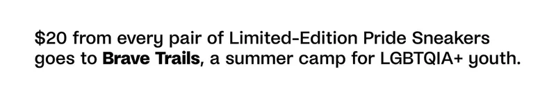 $20 from every pair of Limited-Edition Pride Sneakers goes to Brave Trails, a summer camp for LGBTQIA+ youth.