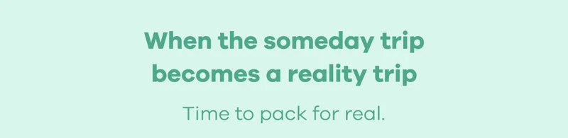 When the someday trip becomes a reality trip. Time to pack for real.