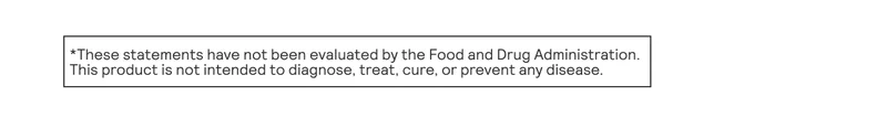 These statements have not been evaluated by the Food and Drug Administration. This product is not intended to diagnose, treat, cure, or prevent any disease.