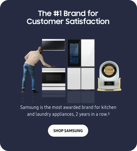 The #1 Brand for Customer Satisfaction - Samsung is the most awarded brand for kitchen and laundry appliances, 2 years in a row.§ - Shop Samsung
