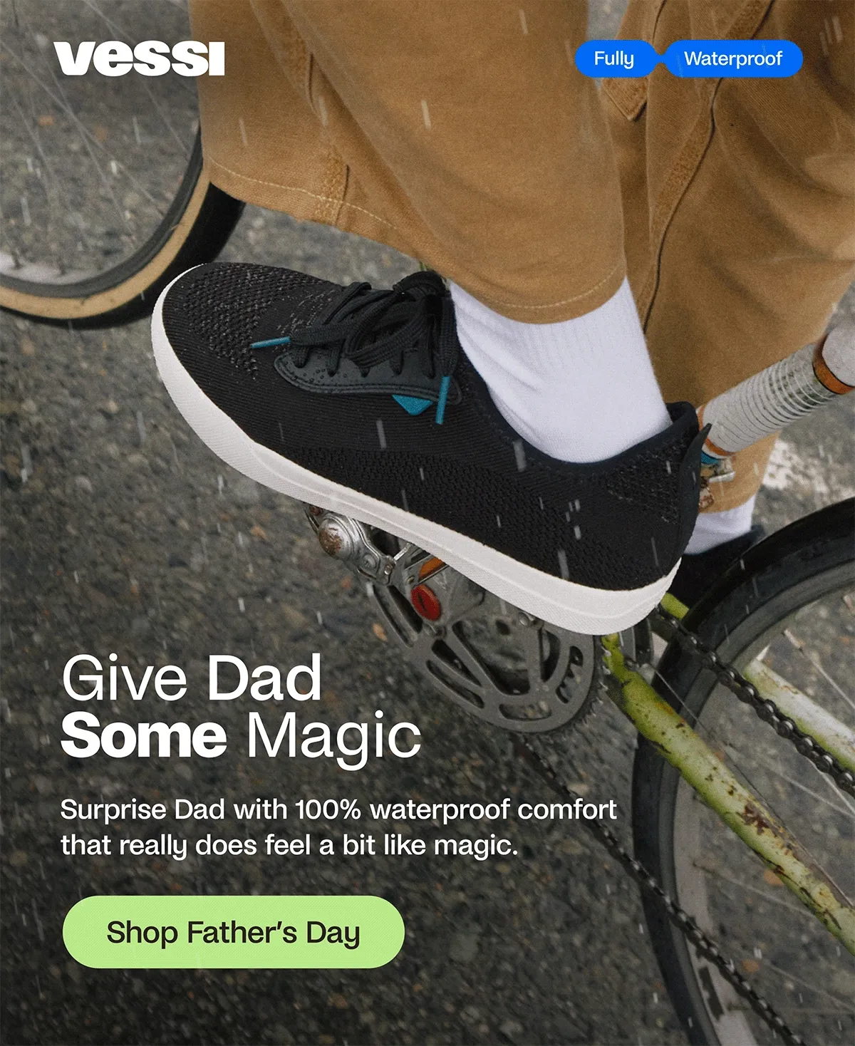 Vessi. Fully Waterproof. Give Dad Some Magic. Surprise your Dad with 100% waterproof comfort that really does feel a bit magic. Shop Father's Day.