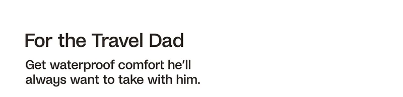 For the Trav Dad. Get waterproof comfort he'll always want to take with him