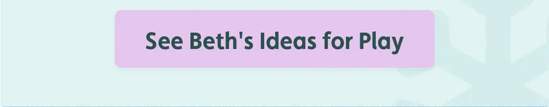 See Beth's Ideas for Play