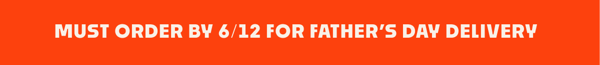 must order by 6/12 for father's day delivery must order by 6/12 for father's day delivery