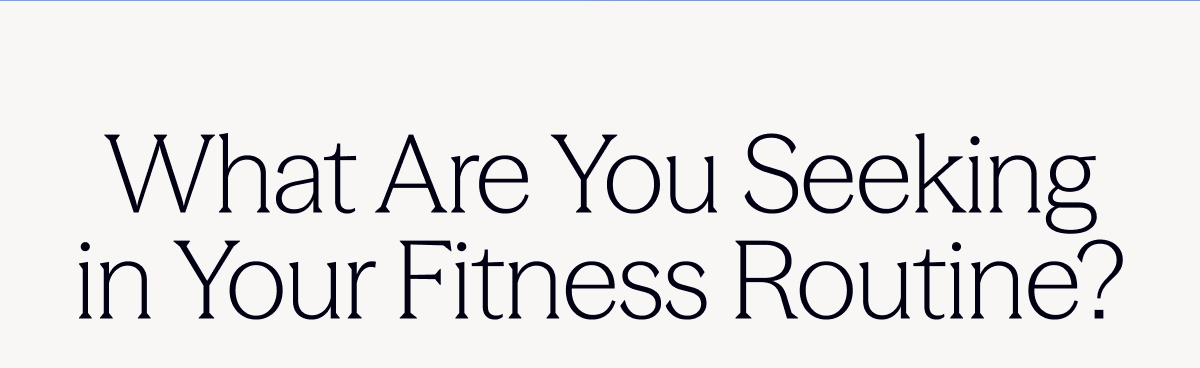 What are you seeking in your fitness routine.