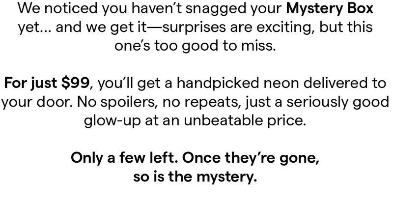 We noticed you haven’t snagged your Mystery Box yet... and we get it—surprises are exciting, but this one’s too good to miss.