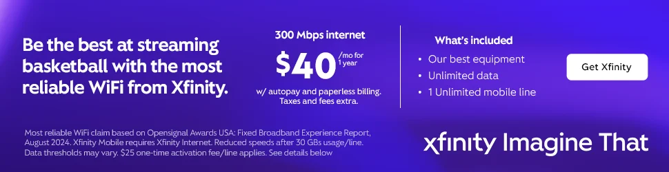 Be the best at streaming basketball with the most reliable WiFi from Xfinity. 300 Mbps internet. $40/mo for 1 year w/ autopay and paperless billing. Taxes and fees extra.  What’s included. Our best equipment, Unilimited Data, 1 Unilimited mobile line. Get Xfinity.