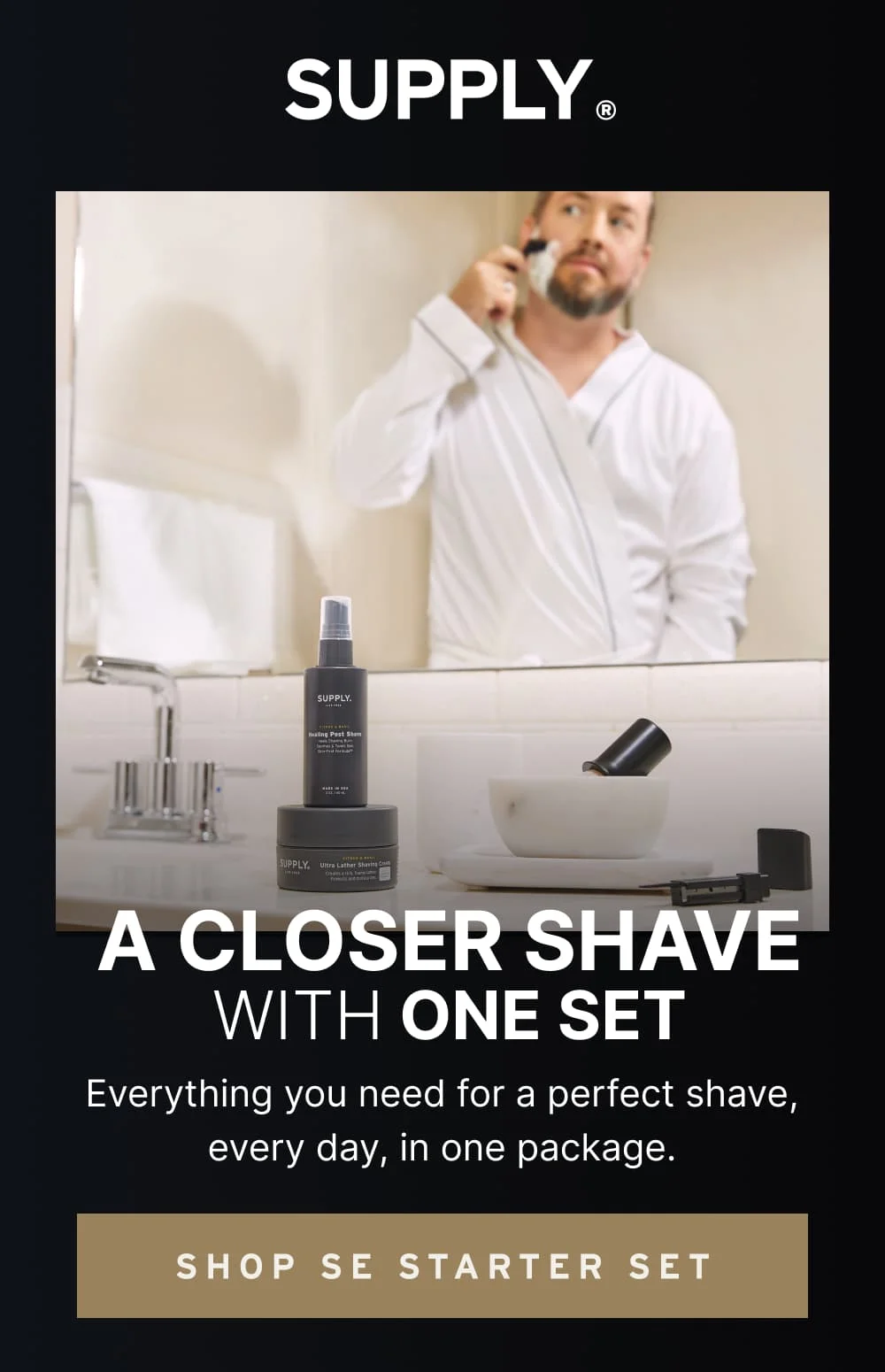 Transform Your Shave with One Set Everything you need for a perfect shave, every day, in one package.  [ SHOP SE STARTER SET ]