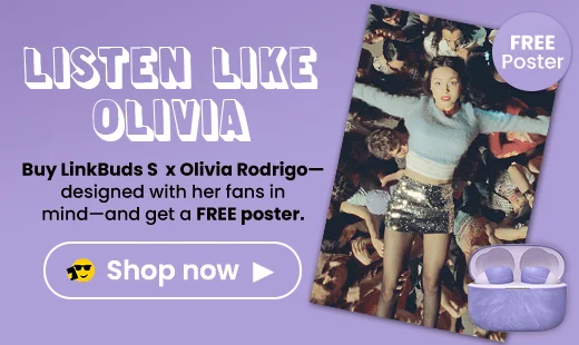 Buy LinkBuds S x Olivia Rodrigo—designed with her fans in mind—and get a FREE poster | Shop now